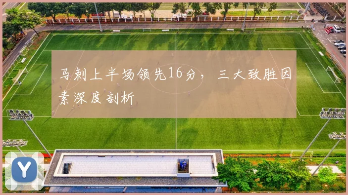 马刺上半场领先16分,三大致胜因素深度剖析