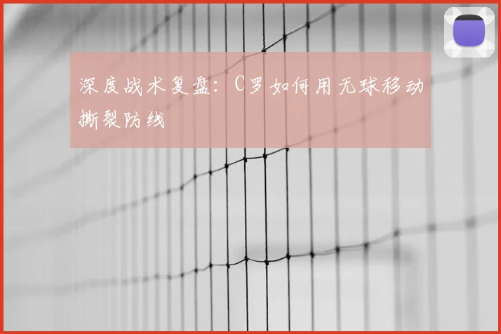 深度战术复盘:C罗如何用无球移动撕裂防线