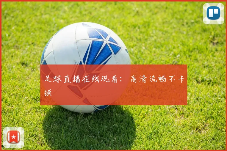 足球直播在线观看：高清流畅不卡顿
