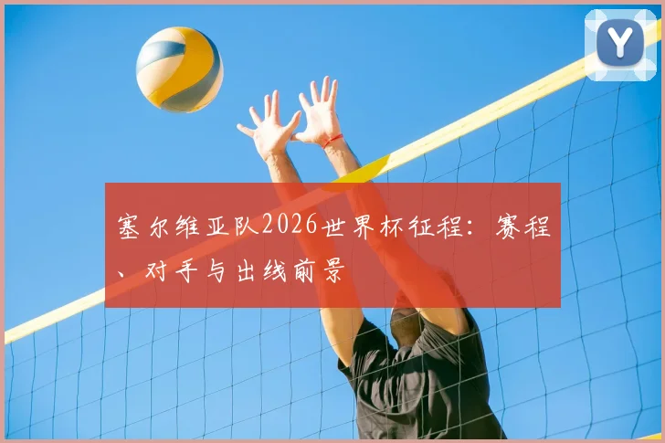 塞尔维亚队2026世界杯征程:赛程、对手与出线前景