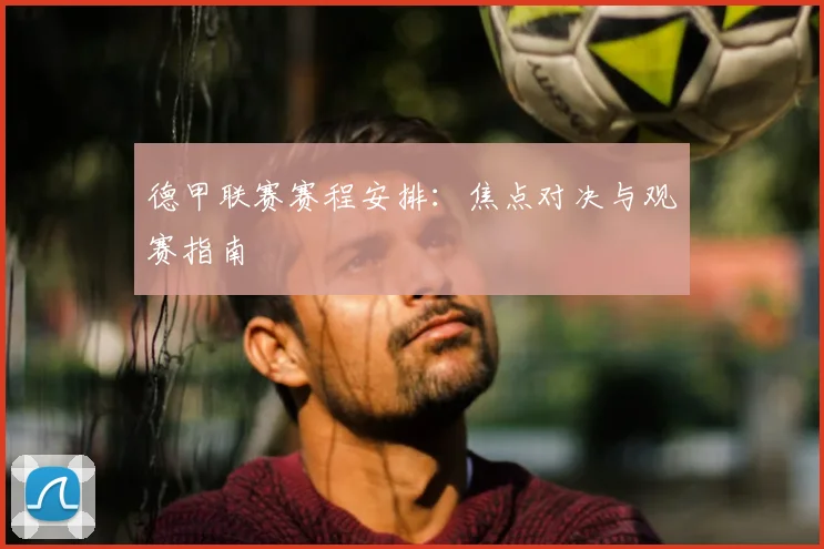 德甲联赛赛程安排:焦点对决与观赛指南