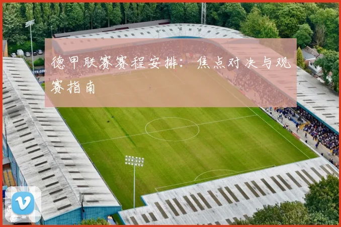 德甲联赛赛程安排：焦点对决与观赛指南