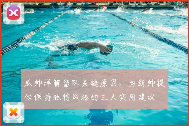 瓜帅详解留队关键原因，为新帅提供保持独特风格的三大实用建议
